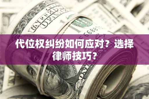 武汉代位权纠纷如何应对？选择律师技巧？