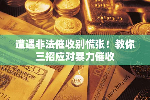 武汉遭遇非法催收别慌张！教你三招应对暴力催收