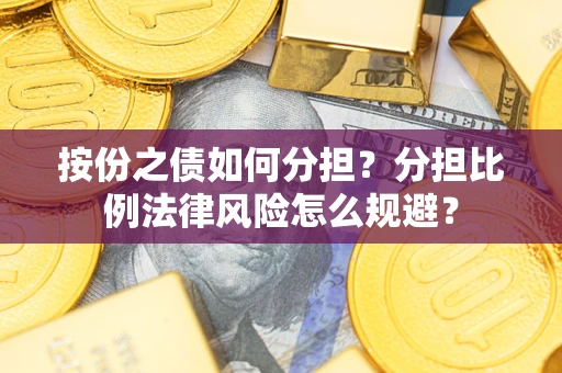 武汉按份之债如何分担？分担比例法律风险怎么规避？