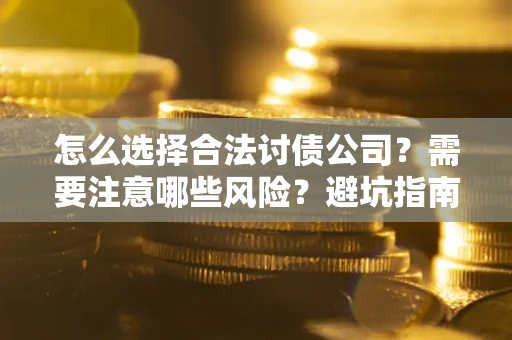 武汉怎么选择合法讨债公司？需要注意哪些风险？避坑指南来了！