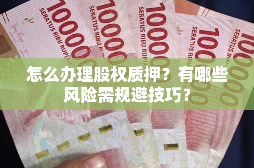 武汉怎么办理股权质押？有哪些风险需规避技巧？