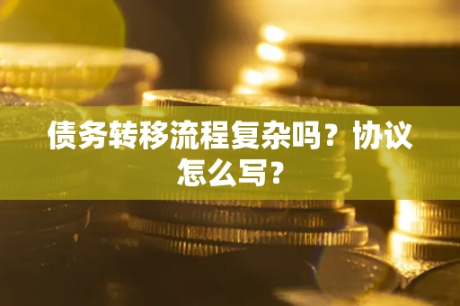 武汉债务转移流程复杂吗？协议怎么写？
