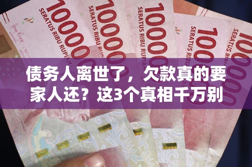 武汉债务人离世了，欠款真的要家人还？这3个真相千万别弄错