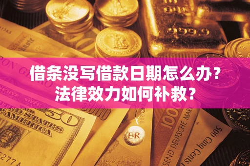 武汉借条没写借款日期怎么办?法律效力如何补救? 武汉借条没写借款日期怎么办?法律效力如何补救?