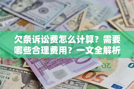 武汉欠条诉讼费怎么计算？需要哪些合理费用？一文全解析