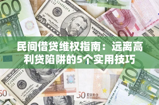 武汉民间借贷维权指南：远离高利贷陷阱的5个实用技巧