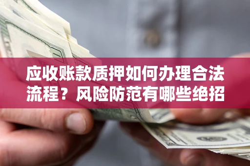 武汉应收账款质押如何办理合法流程？风险防范有哪些绝招？