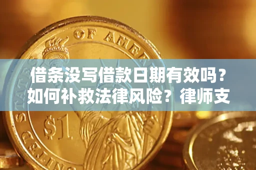武汉借条没写借款日期有效吗？如何补救法律风险？律师支招