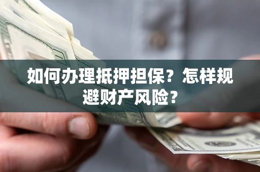 武汉如何办理抵押担保？怎样规避财产风险？