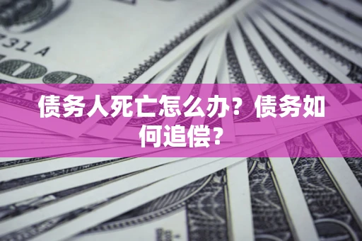 武汉债务人死亡怎么办？债务如何追偿？