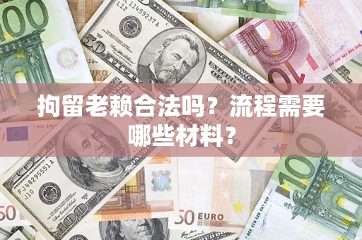 武汉拘留老赖合法吗？流程需要哪些材料？