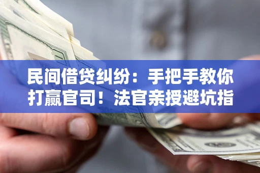 武汉民间借贷纠纷：手把手教你打赢官司！法官亲授避坑指南