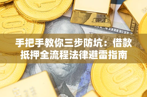 武汉手把手教你三步防坑：借款抵押全流程法律避雷指南