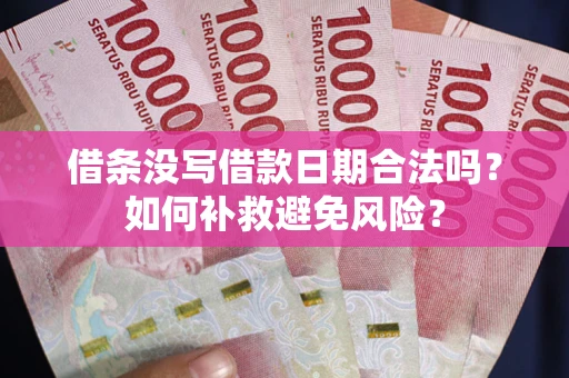 武汉借条没写借款日期合法吗？如何补救避免风险？