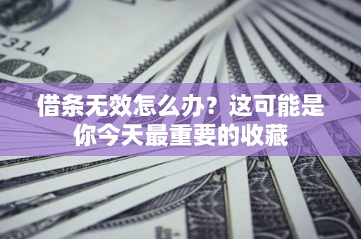 武汉借条无效怎么办？这可能是你今天最重要的收藏