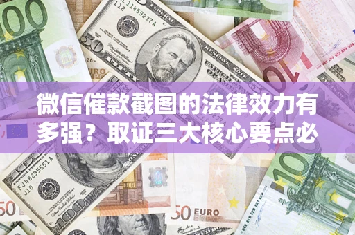 武汉微信催款截图的法律效力有多强？取证三大核心要点必须知道！
