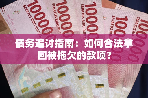 武汉债务追讨指南：如何合法拿回被拖欠的款项？