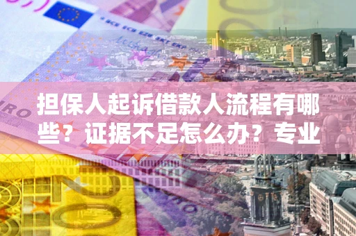 武汉担保人起诉借款人流程有哪些？证据不足怎么办？专业律师解答