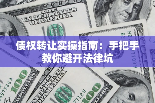 武汉债权转让实操指南：手把手教你避开法律坑