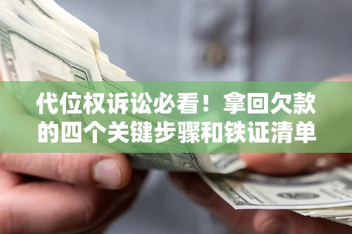 武汉代位权诉讼必看！拿回欠款的四个关键步骤和铁证清单