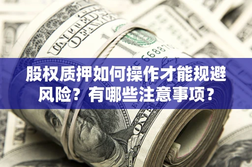 武汉股权质押如何操作才能规避风险？有哪些注意事项？