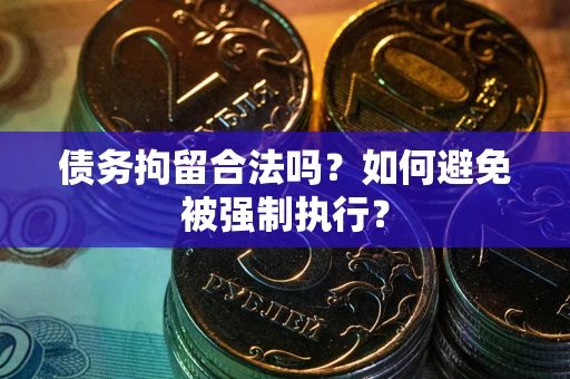 武汉债务拘留合法吗？如何避免被强制执行？