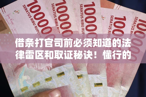 武汉借条打官司前必须知道的法律雷区和取证秘诀！懂行的人已经留好这些证据