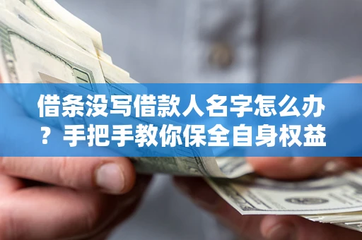 武汉借条没写借款人名字怎么办？手把手教你保全自身权益