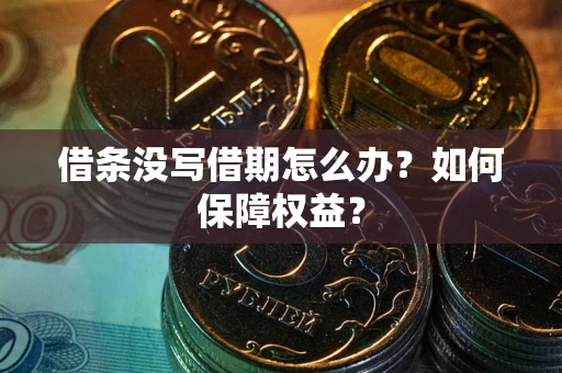 武汉借条没写借期怎么办？如何保障权益？