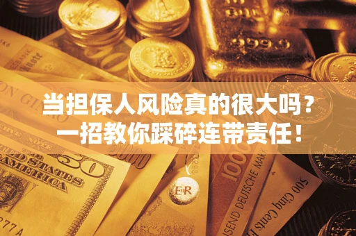 武汉当担保人风险真的很大吗？一招教你踩碎连带责任！