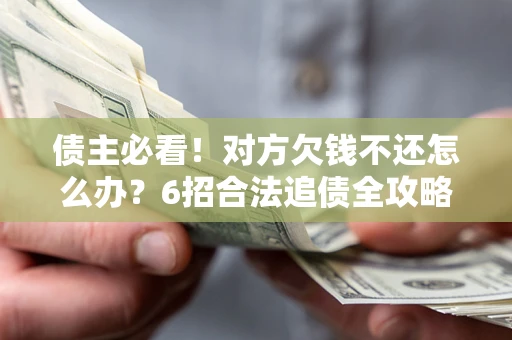 武汉债主必看！对方欠钱不还怎么办？6招合法追债全攻略