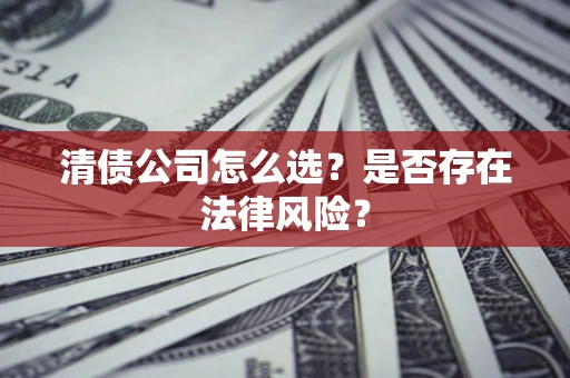 武汉清债公司怎么选？是否存在法律风险？