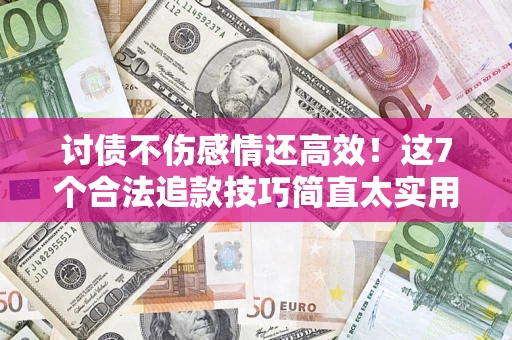 武汉讨债不伤感情还高效！这7个合法追款技巧简直太实用