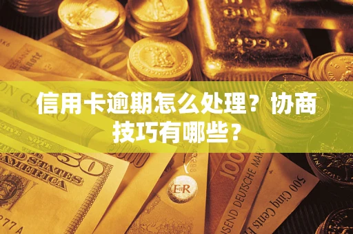 武汉信用卡逾期怎么处理？协商技巧有哪些？