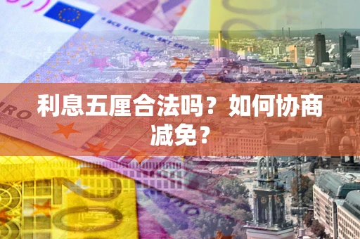 武汉利息五厘合法吗？如何协商减免？