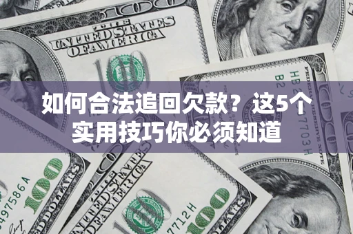 武汉如何合法追回欠款？这5个实用技巧你必须知道