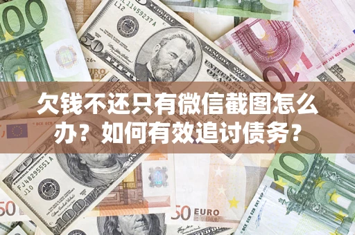 武汉欠钱不还只有微信截图怎么办？如何有效追讨债务？