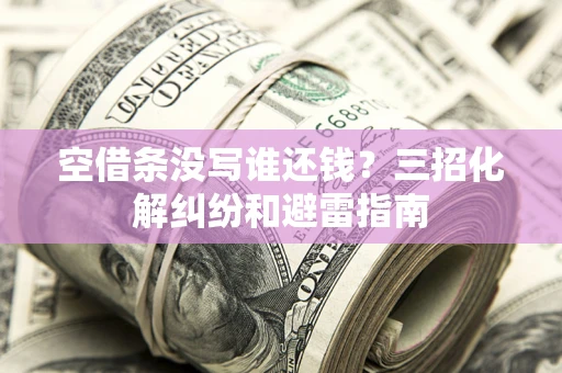 武汉空借条没写谁还钱？三招化解纠纷和避雷指南