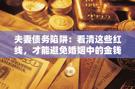 武汉夫妻债务陷阱：看清这些红线，才能避免婚姻中的金钱危机