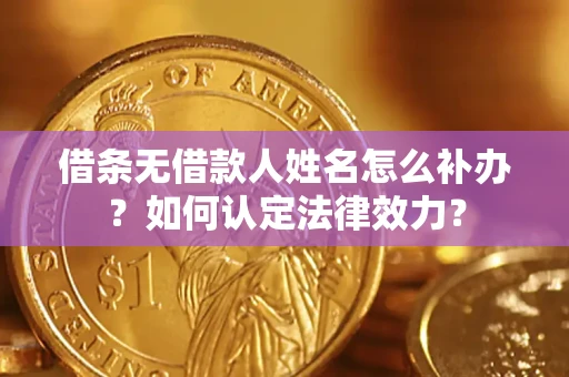 武汉借条无借款人姓名怎么补办？如何认定法律效力？
