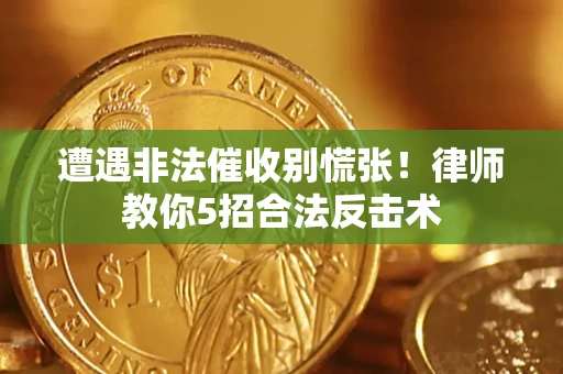 武汉遭遇非法催收别慌张！律师教你5招合法反击术