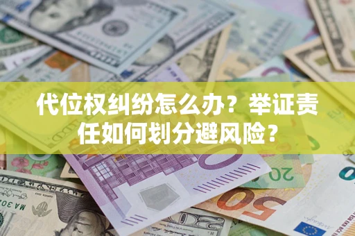 武汉代位权纠纷怎么办？举证责任如何划分避风险？