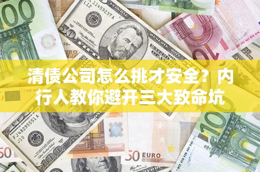 武汉清债公司怎么挑才安全？内行人教你避开三大致命坑
