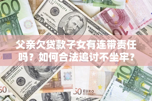 武汉父亲欠贷款子女有连带责任吗？如何合法追讨不坐牢？