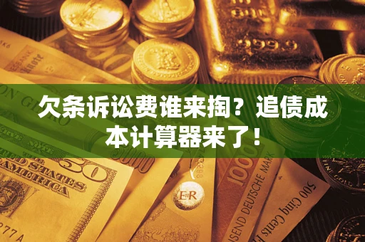 武汉欠条诉讼费谁来掏？追债成本计算器来了！