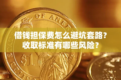 武汉借钱担保费怎么避坑套路？收取标准有哪些风险？