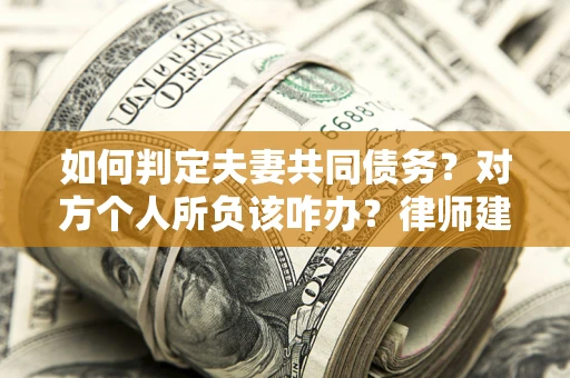 武汉如何判定夫妻共同债务？对方个人所负该咋办？律师建议
