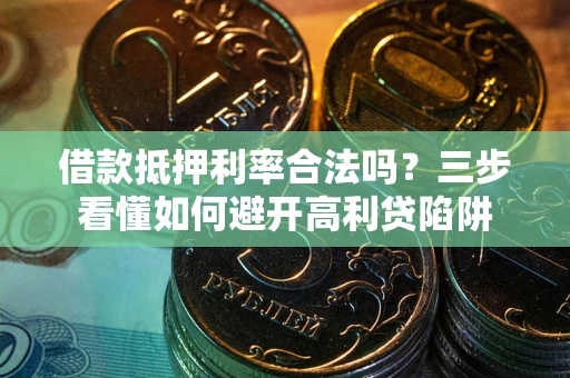 武汉借款抵押利率合法吗？三步看懂如何避开高利贷陷阱