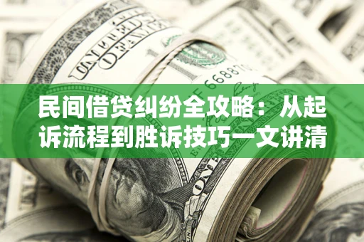 武汉民间借贷纠纷全攻略：从起诉流程到胜诉技巧一文讲清