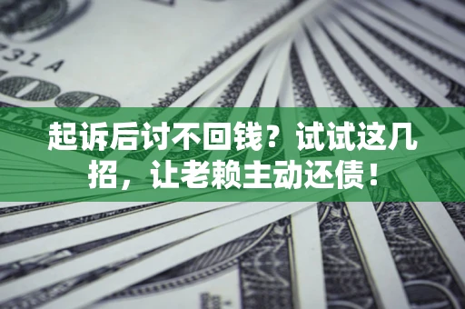 武汉起诉后讨不回钱？试试这几招，让老赖主动还债！